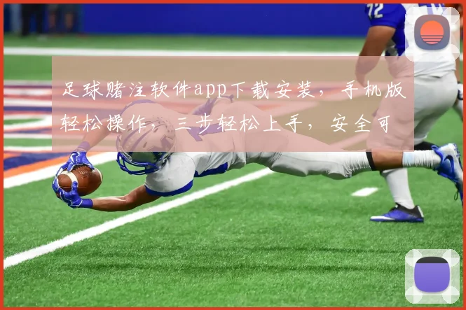 足球赌注软件app下载安装，手机版轻松操作，三步轻松上手，安全可靠，体验非凡
