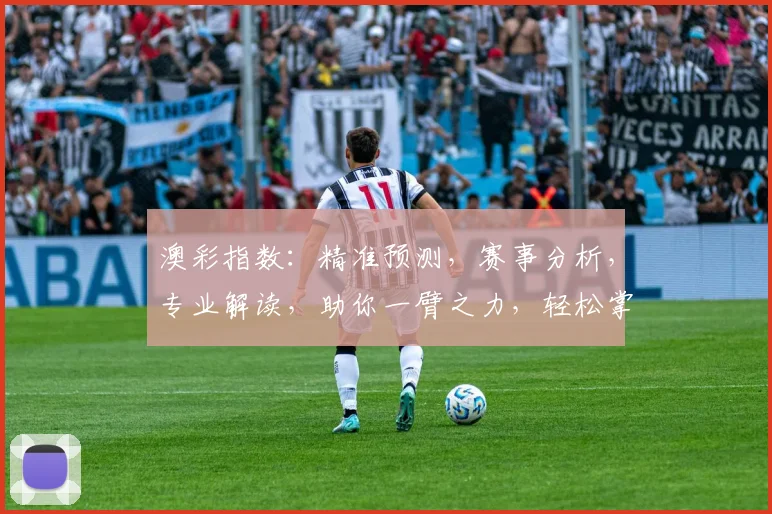 澳彩指数：精准预测，赛事分析，专业解读，助你一臂之力，轻松掌握比赛动态。