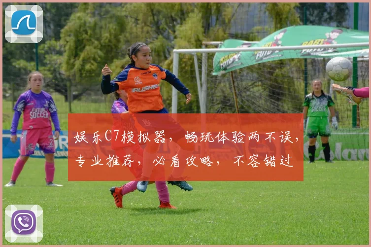 娱乐C7模拟器，畅玩体验两不误，专业推荐，必看攻略，不容错过