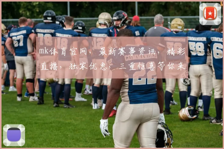 mk体育官网，最新赛事资讯，精彩直播，独家优惠，三重惊喜等你来