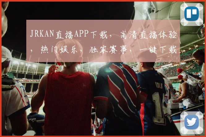 JRKAN直播APP下载，高清直播体验，热门娱乐，独家赛事，一键下载，畅享精彩