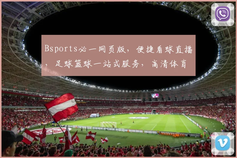 Bsports必一网页版，便捷看球直播，足球篮球一站式服务，高清体育直播平台，3个频道同步播