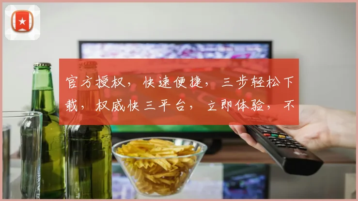 官方授权，快速便捷，三步轻松下载，权威快三平台，立即体验，不容错过，