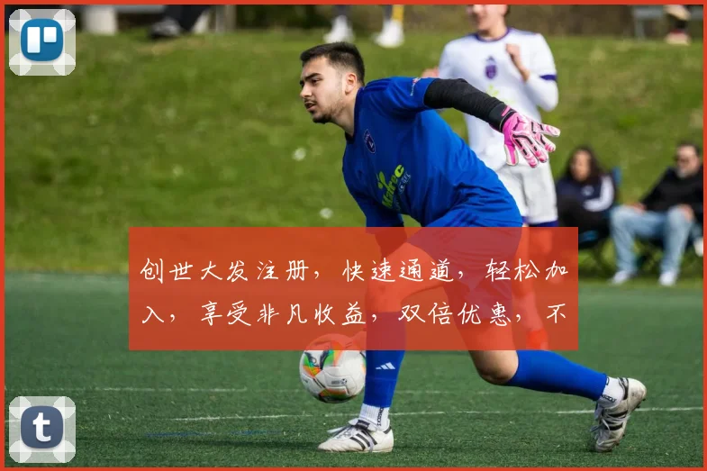 创世大发注册，快速通道，轻松加入，享受非凡收益，双倍优惠，不容错过