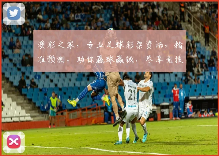 澳彩之家，专业足球彩票资讯，精准预测，助你赢球赢钱，尽享竞技乐趣，快来体验