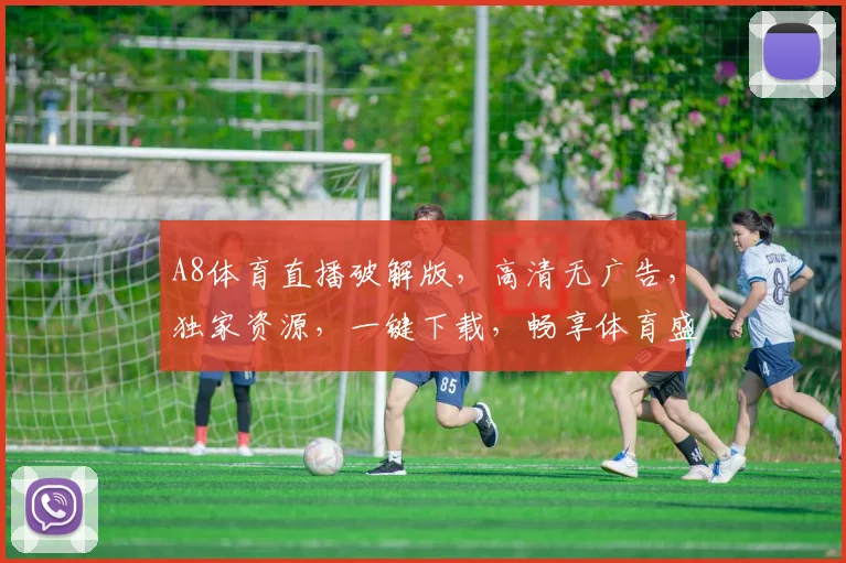 A8体育直播破解版，高清无广告，独家资源，一键下载，畅享体育盛宴，必看三步