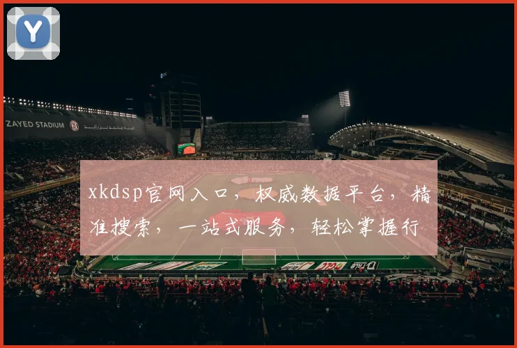 xkdsp官网入口，权威数据平台，精准搜索，一站式服务，轻松掌握行业动态，助力企业决策。